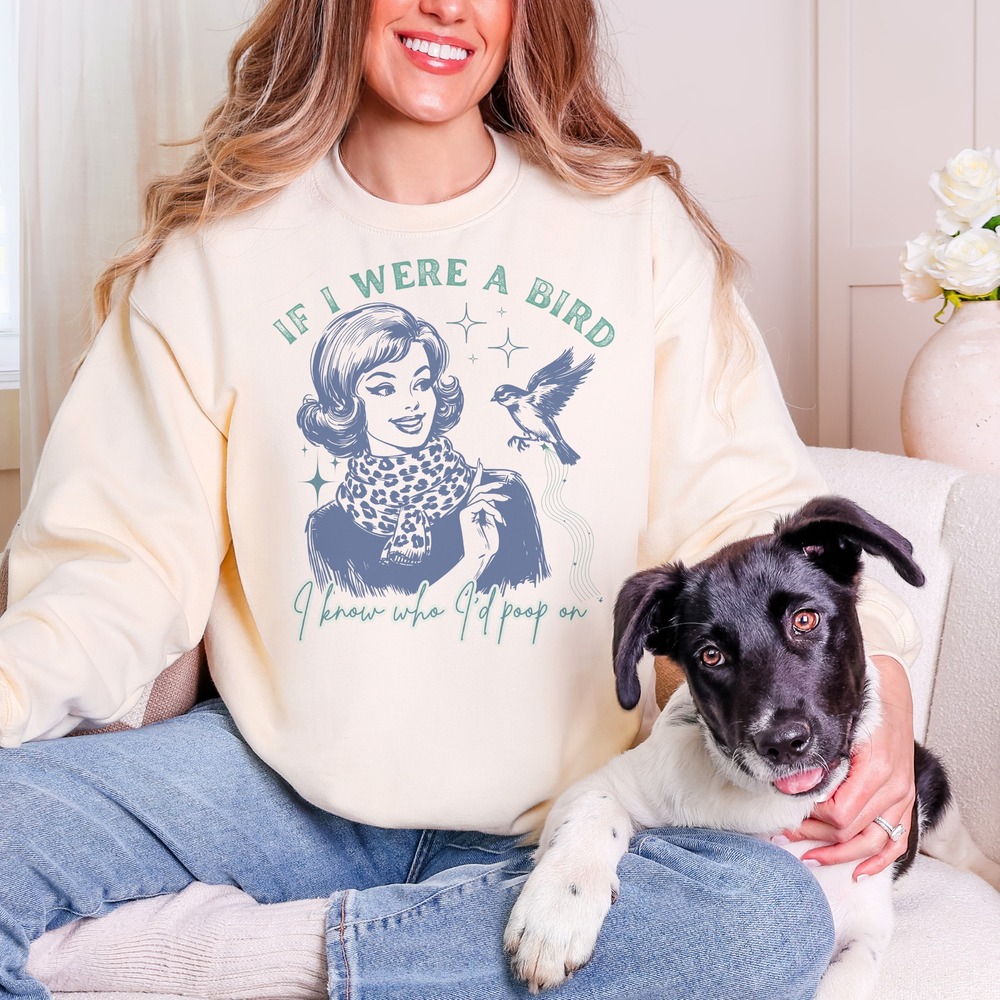 If I Were a Bird I Know Who I'd Poop On Sassy Sweatshirt